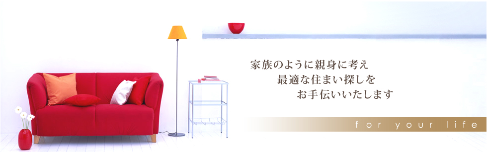家族のように親身に考え、最適な住まい探しをお手伝いいたします。for your life
